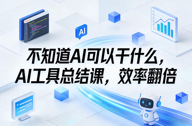 不知道AI可以干什么，AI工具总结课，效率翻倍-鸿雁学习网