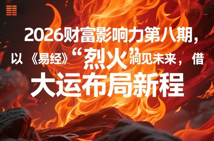 2026财富影响力第八期，以《易经》智慧洞见未来，借“离火”大运布局新程-鸿雁学习网