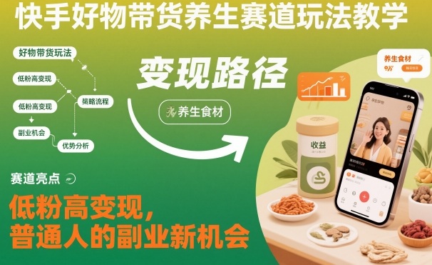 快手好物带货养生赛道玩法教学，低粉高变现，普通人的副业新机会-鸿雁学习网