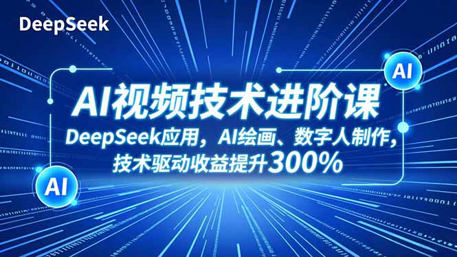 AI视频技术进阶课，DeepSeek应用、AI绘画、数字人制作，技术驱动收益提升300%-鸿雁学习网