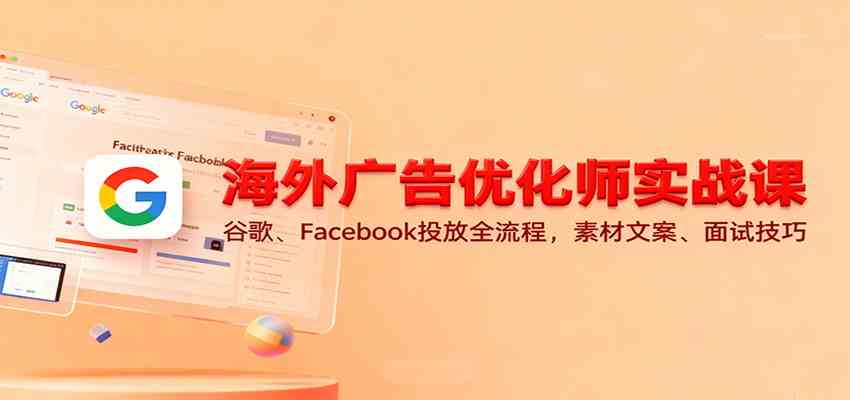 海外广告优化师实战课：谷歌、Facebook投放全流程，素材文案、面试技巧-鸿雁学习网