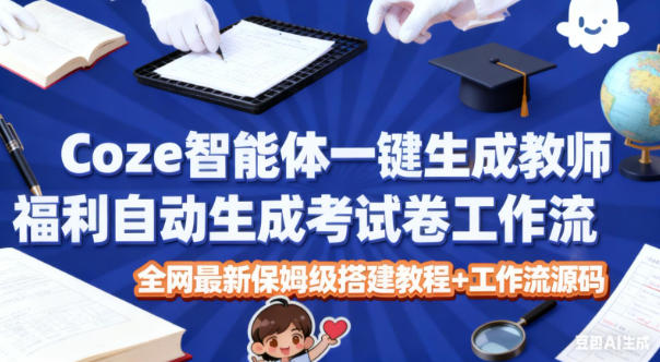 Coze智能体一键生成教师福利自动生成考试试卷工作流，全网最新保姆级搭建教程+工作流源码-鸿雁学习网