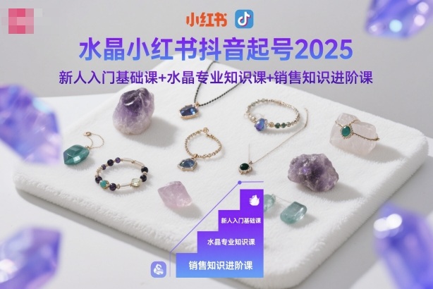 水晶小红书抖音起号2025，新人入门基础课+水晶专业知识课+销售知识进阶课-鸿雁学习网