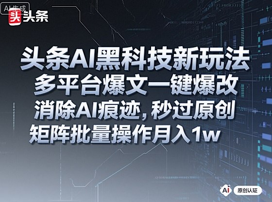 头条AI黑科技新玩法，多平台爆文一键爆改，消除AI痕迹，秒过原创，矩阵批量操作月入1w+【揭秘】-鸿雁学习网