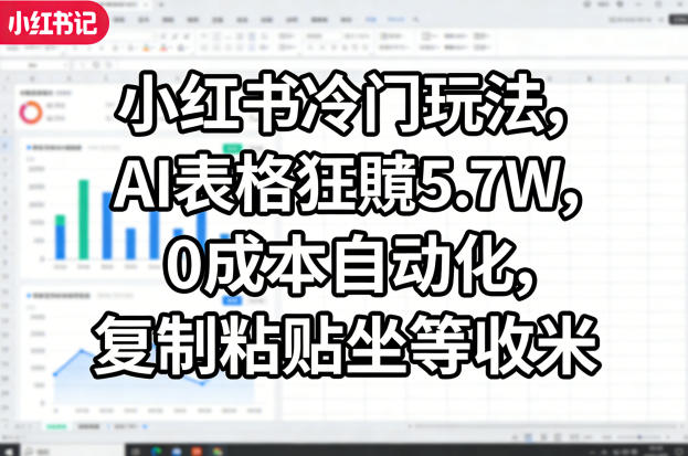 小红书冷门玩法，AI表格狂賺5.7W，0成本自动化，复制粘贴坐等收米-鸿雁学习网