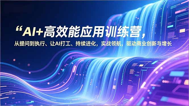 AI+高效能应用训练营，从提问到执行、让AI打工、持续进化，实战领航，驱动商业创新与增长-鸿雁学习网