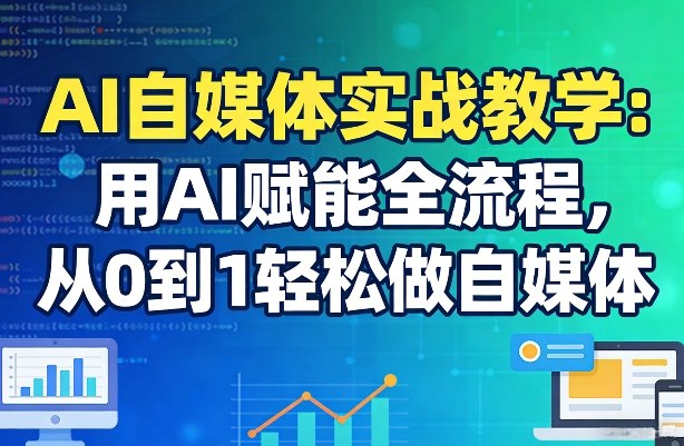 AI自媒体实战教学：用AI赋能全流程，从0到1轻松做自媒体-鸿雁学习网