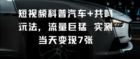 短视频科普汽车+共鸣玩法，流量巨猛实测当天变现7张-鸿雁学习网
