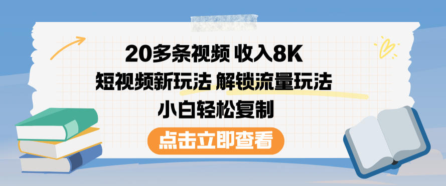 20多条视频收入8K,短视频新玩法,解锁流量玩法,小白轻松复制-鸿雁学习网
