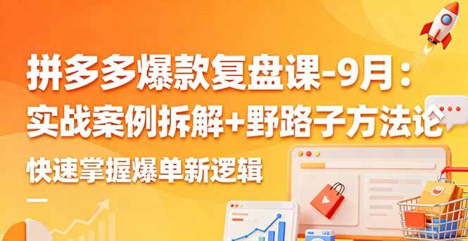 （16176期）拼多多爆款复盘课-9月：实战案例拆解+野路子方法论，快速掌握爆单新逻辑-鸿雁学习网