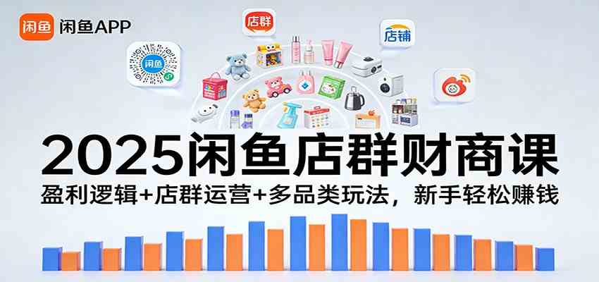 2025闲鱼店群财商课：盈利逻辑+店群运营+多品类玩法，新手轻松赚钱-鸿雁学习网