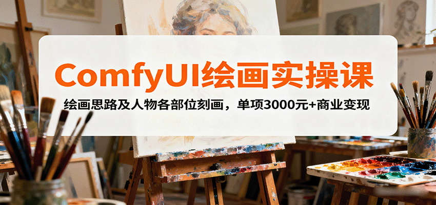 ComfyUI绘画实操课，绘画思路及人物各部位刻画，单项3000元+商业变现-鸿雁学习网