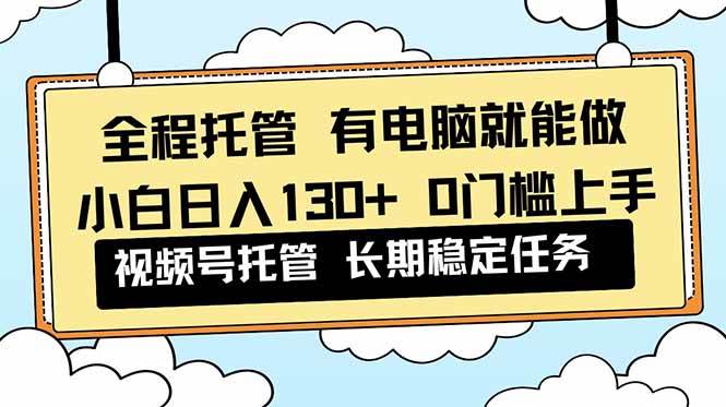 （16652期）全程托管 解放双手，小白日入130+，视频号 0门槛上手实操-鸿雁学习网