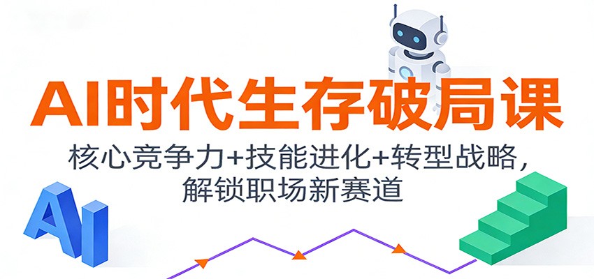 AI时代生存破局课：核心竞争力+技能进化+转型战略，解锁职场新赛道-鸿雁学习网