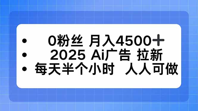 0粉丝 月入4500+，2025AI广告拉新，每天半个小时 人人可做-鸿雁学习网