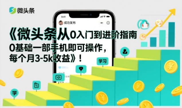 微头条从0入门到进阶指南，0基础一部手机即可操作，每个月3-5k收益-鸿雁学习网