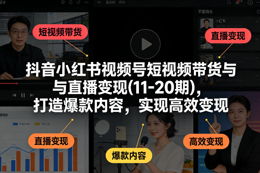 抖音小红书视频号短视频带货与直播变现(10-20期),打造爆款内容,实现高效变现(更新)-鸿雁学习网