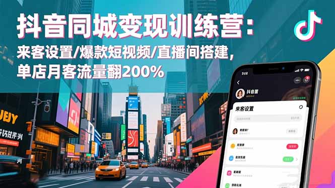 抖音同城变现训练营：来客设置/爆款短视频/直播间搭建,单店月客流量翻200%-鸿雁学习网