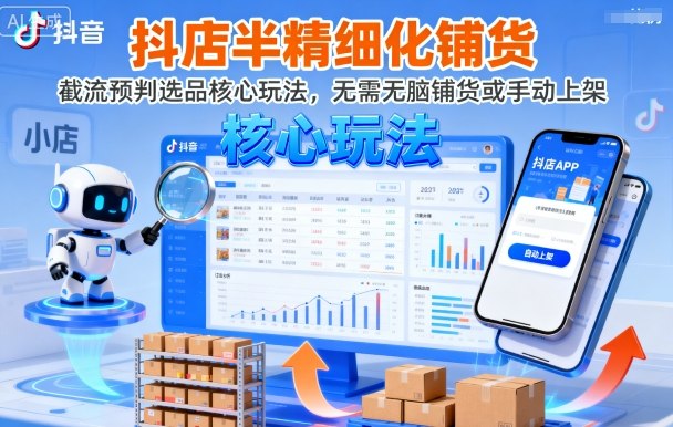 抖店半精细化铺货，截流预判选品核心玩法，无需无脑铺货或手动上架(更新9月)-鸿雁学习网