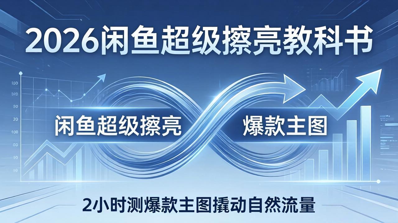 2026闲鱼超级擦亮教科书：底层逻辑出价×转化率，2小时测爆款主图撬动自然流量-鸿雁学习网