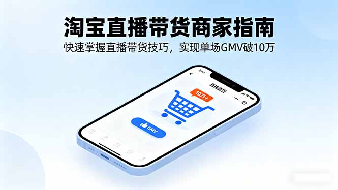 淘宝直播带货商家指南，快速掌握直播带货技巧，实现单场GMV破10万-鸿雁学习网