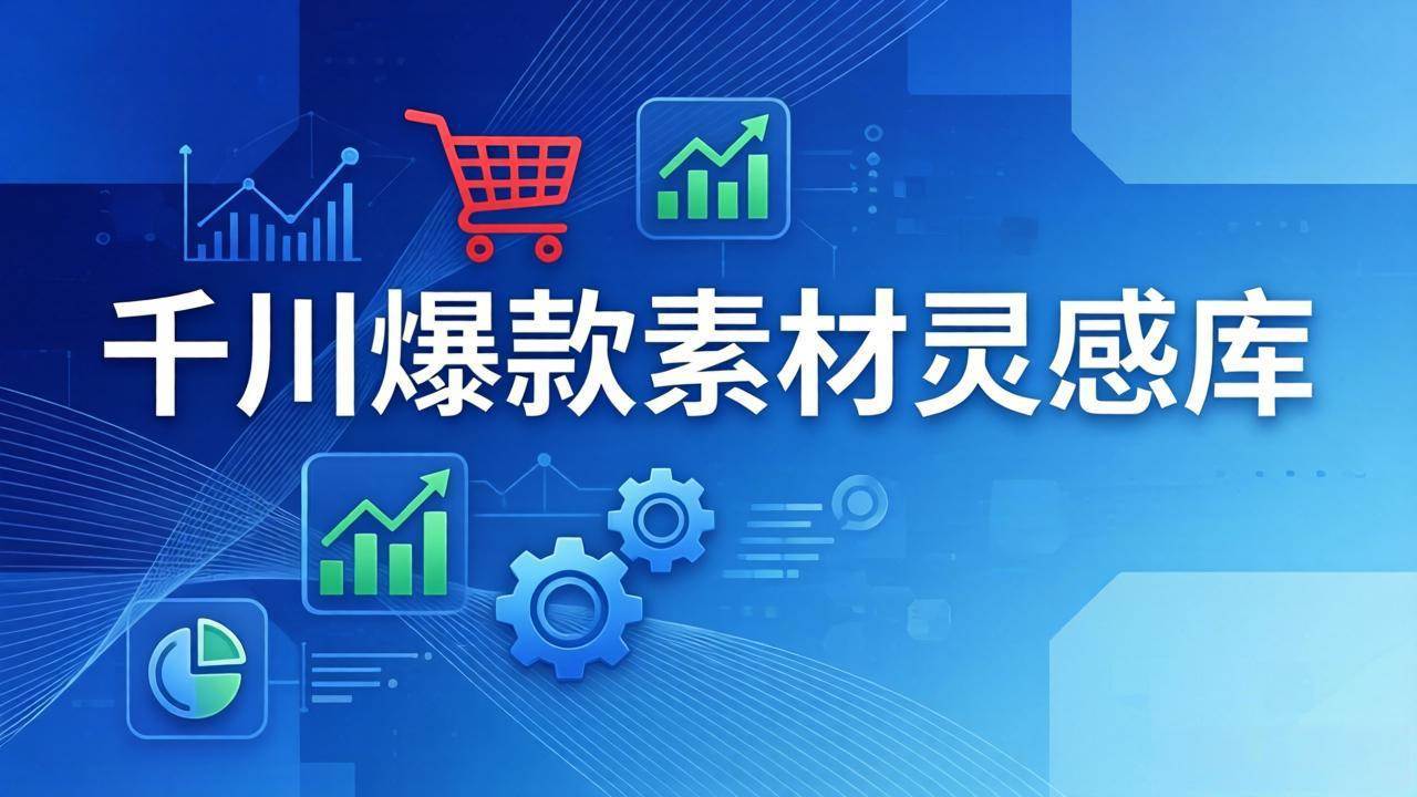 （17642期）千川爆款素材灵感库：16种产品属性+10种素材类型+三大主题句式，像查字典一样找灵感-鸿雁学习网