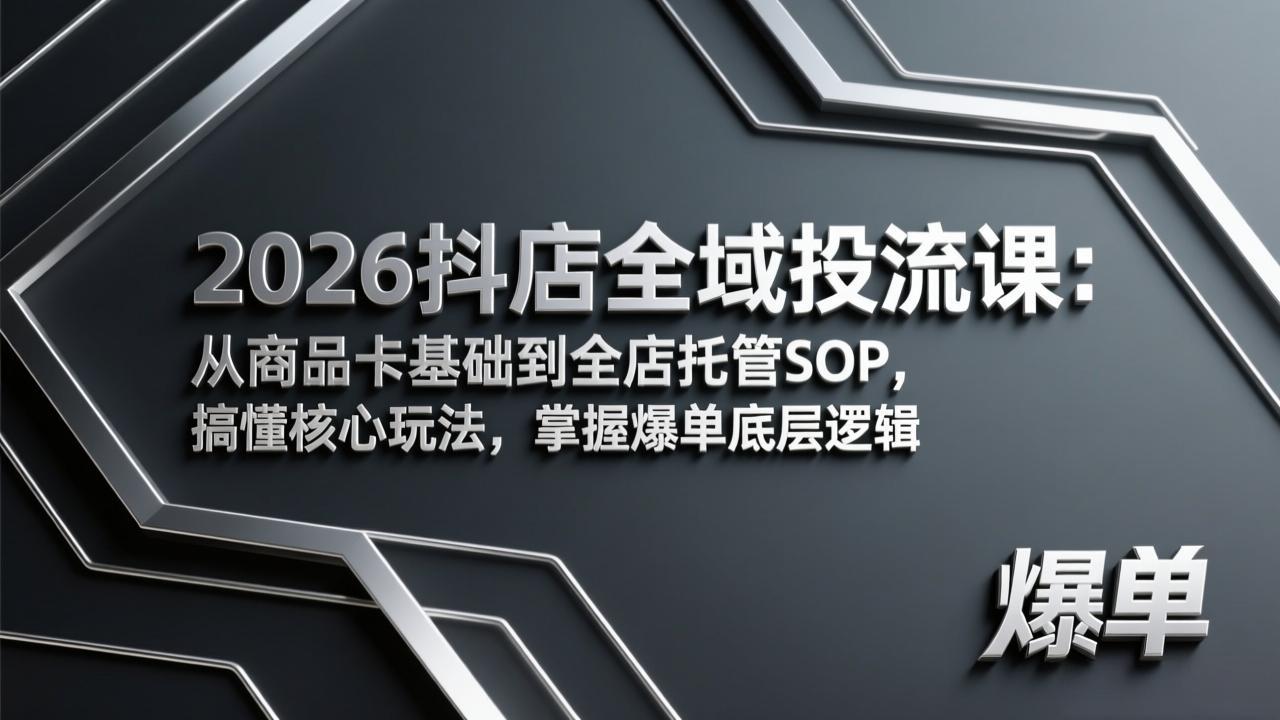 2026抖店全域投流课：从商品卡基础到全店托管SOP，搞懂核心玩法，掌握爆单底层逻辑-鸿雁学习网