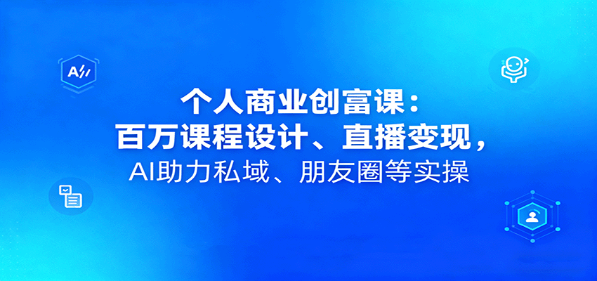 个人商业创富课：百万课程设计、直播变现，AI助力私域、朋友圈等实操-鸿雁学习网