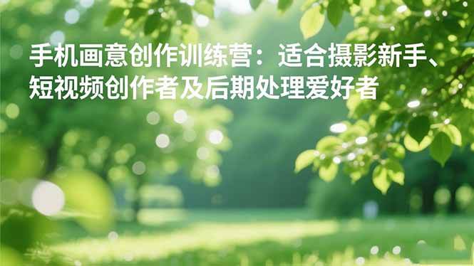 （16510期）手机摄影之画意创作训练营：适合摄影新手、短视频创作者及后期处理爱好者-鸿雁学习网