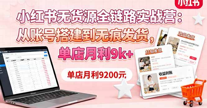 （16241期）小红书无货源全链路实战营：从账号搭建到无痕发货，单店月利9k+-鸿雁学习网
