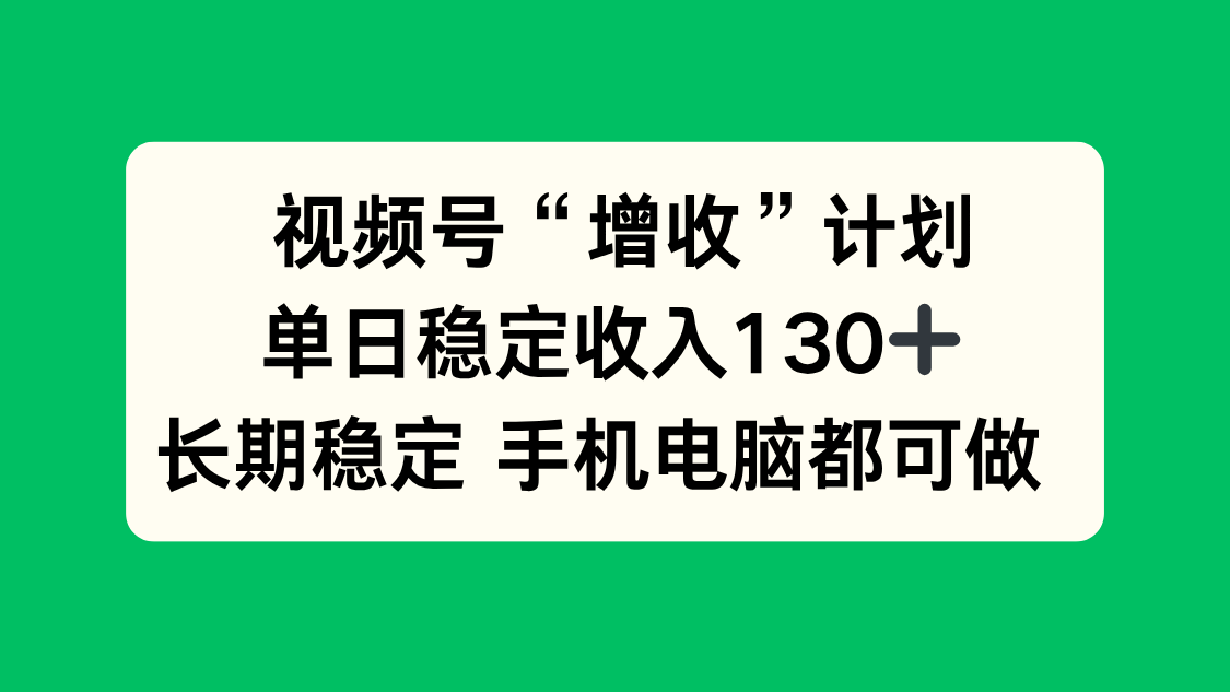 视频号“增收”计划，单日稳定收入130十，长期稳定 手机电脑都可做！-鸿雁学习网