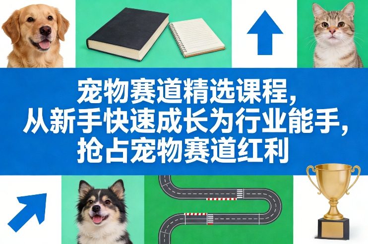 宠物赛道精选课程，从新手快速成长为行业能手，抢占宠物赛道红利-鸿雁学习网