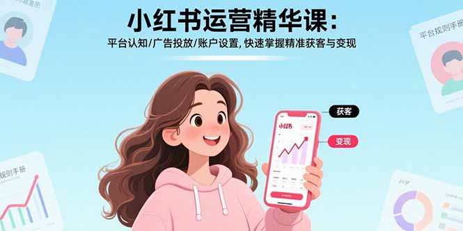 小红书运营精华课-更新：平台认知/广告投放/账户设置,快速掌握精准获客与变现-鸿雁学习网
