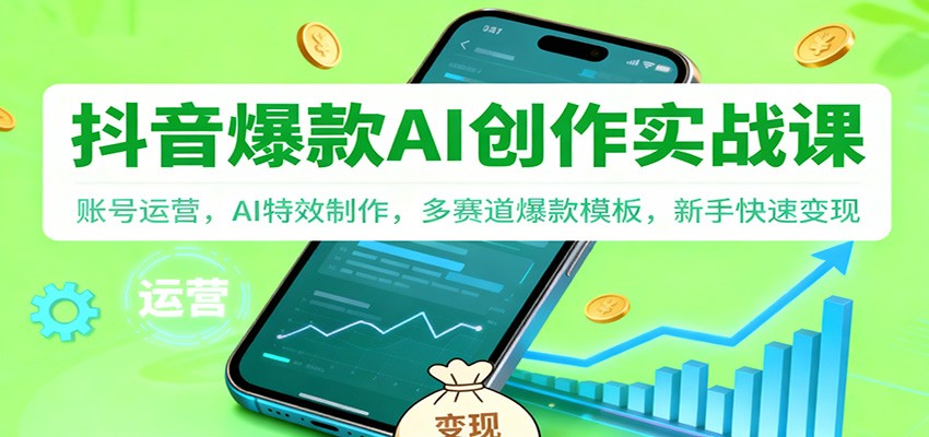 抖音AI爆款创作实战课：账号运营，AI特效制作，多赛道爆款模板，新手快速变现-鸿雁学习网