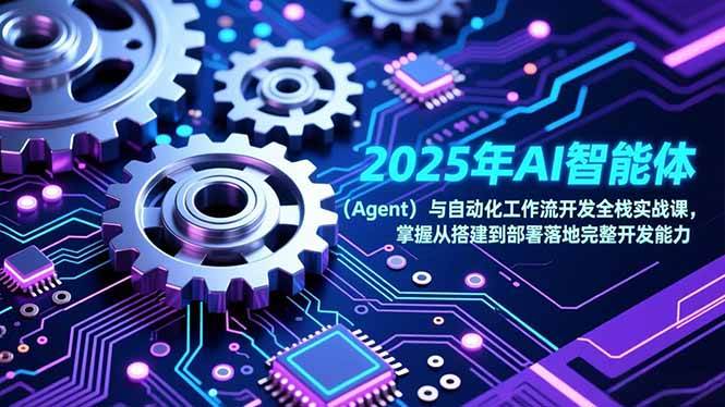 （17009期）2025年AI智能体（Agent）与自动化工作流开发全栈实战课，掌握从搭建到部署落地完整开发能力-鸿雁学习网
