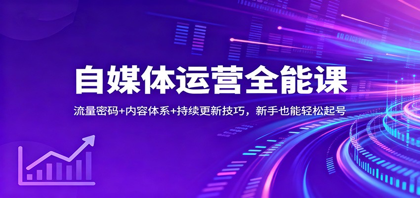 自媒体运营全能课：流量密码+内容体系+持续更新技巧，新手也能轻松起号-鸿雁学习网