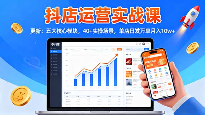 抖店运营实战课-更新：五大核心模块，40+实操场景，单店日发万单月入10w+-鸿雁学习网