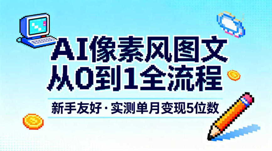 AI像素风图文从0到1全流程,新手友好,实测单月变现5位数-鸿雁学习网