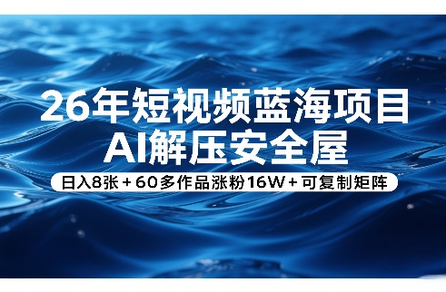 26年短视频蓝海项目，AI解压安全屋，日入8张+60多作品涨粉16W+可复制矩阵-鸿雁学习网