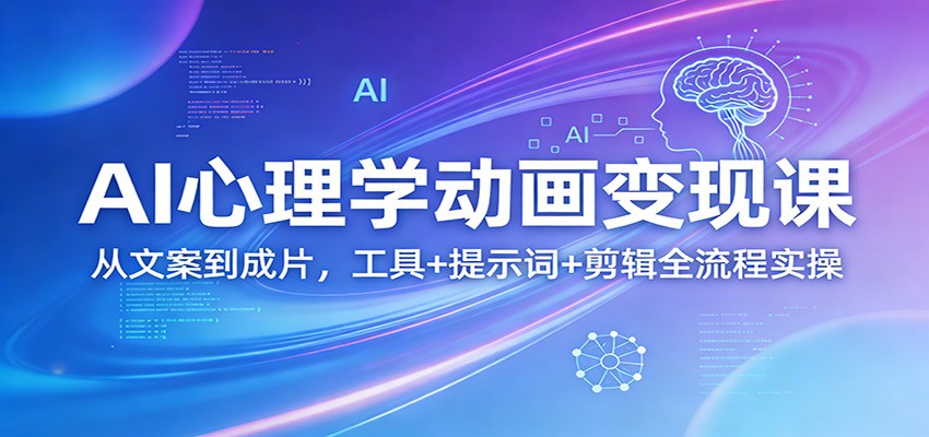 AI心理学动画变现课：从文案到成片，工具+提示词+剪辑全流程实操-鸿雁学习网