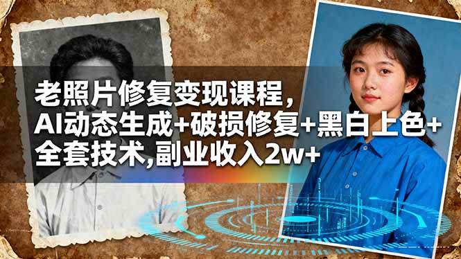 （16379期）老照片修复变现课程，AI动态生成+破损修复+黑白上色+全套技术,副业收入2w+-鸿雁学习网