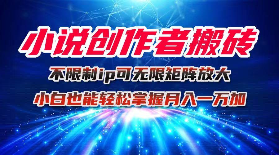 （16209期）小说创作者搬砖玩法，不限制IP简单无脑 可矩阵无限放大小白也能实现轻…-鸿雁学习网