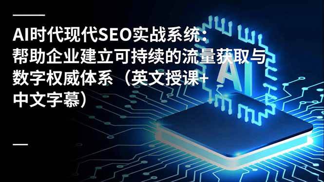（16760期）AI时代现代SEO实战系统：帮助企业建立可持续的流量获取与数字权威体系（英文授课+中文字幕）-鸿雁学习网
