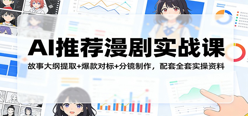 AI推荐漫剧实战课：故事大纲提取+爆款对标+分镜制作，配套全套实操资料-鸿雁学习网