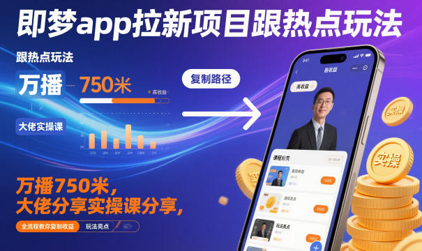 即梦app拉新项目跟热点玩法，万播750米，大佬分享实操课分享，全流程教你复制收益-鸿雁学习网