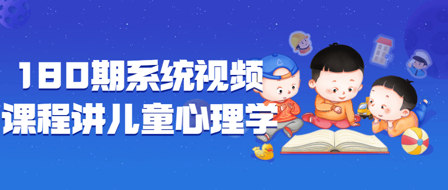 180期系统视频课程讲儿童心理学-鸿雁学习网