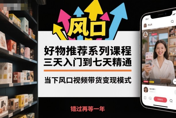 好物推荐系列课程，三天入门到七天精通，当下风口视频带货变现模式-鸿雁学习网