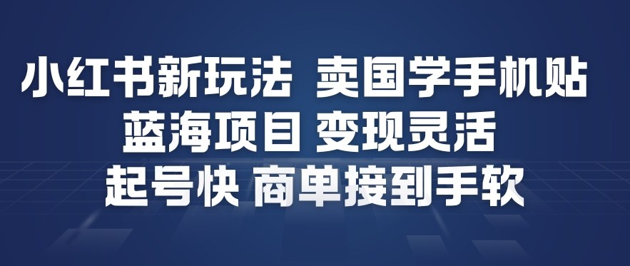 小红书新玩法，卖国学手机贴，蓝海项目，变现灵活，起号快，商单接到手软-鸿雁学习网