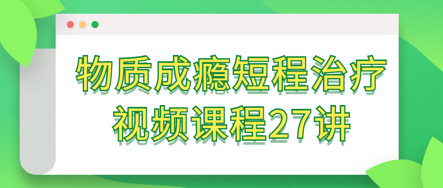 物质成瘾短程治疗视频课程27讲-鸿雁学习网