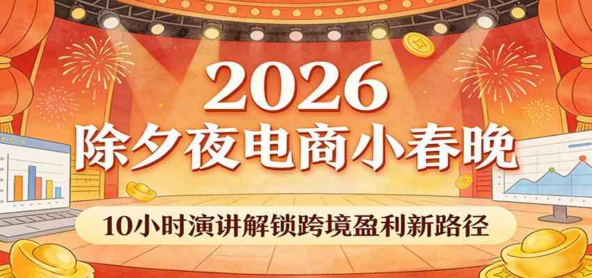 2026除夕夜电商小春晚，10小时演讲解锁跨境盈利新路径-鸿雁学习网